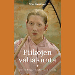 Miettinen, Tiina - Piikojen valtakunta: Nainen, työ ja perhe 1600-1700-luvuilla, äänikirja