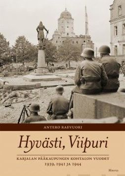 Raevuori, Antero - Hyvästi, Viipuri: Karjalan pääkaupungin kohtalonvuodet 1939, 1941 ja 1944, ebook