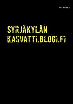 Mertala, Juha - Syrjäkylän kasvatti.blogi.fi: Elämä hallitussa sivuluisussa, e-kirja