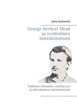 Hankamäki, Jukka - George Herbert Mead ja symbolinen interaktionismi: Tutkimus minuuden, merkitysten ja yhteiskunnan rakentumisesta, e-bok