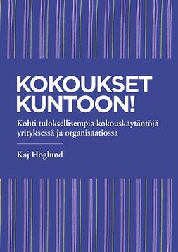 Höglund, Kaj - Kokoukset kuntoon!: Kohti tuloksellisempia kokouskäytäntöjä yrityksessä ja organisaatiossa, ebook