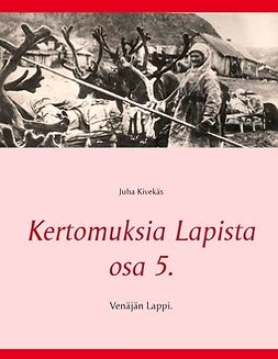 Kivekäs, Juha - Kertomuksia Lapista osa 5.: Venäjän Lappi., e-kirja