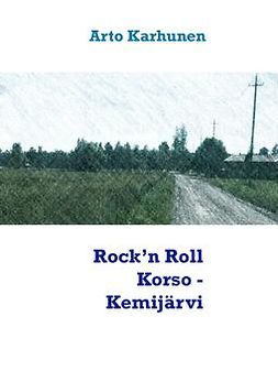 Karhunen, Arto - Rock’n Roll Korso - Kemijärvi, ebook