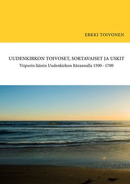 Toivonen, Erkki - Uudenkirkon Toivoset, Sortavaiset ja Uskit: Viipurin läänin Uudenkirkon Itärannalla 1500-1700, e-kirja