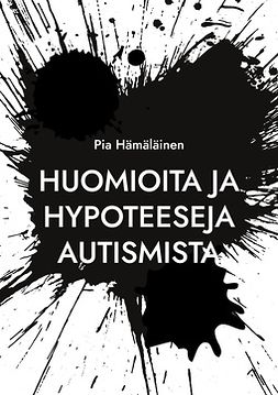 Hämäläinen, Pia - Huomioita ja hypoteeseja autismista, e-kirja