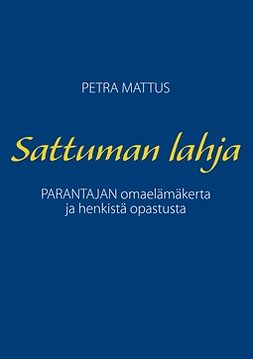 Mattus, Petra - Sattuman Lahja: PARANTAJAN omaelämäkerta ja henkistä opastusta, e-kirja