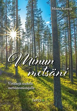 Kurttila, Minna - Minun metsäni: Vinkkejä uudelle metsänomistajalle, e-kirja