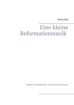 Virpi, Hannu - Eine kleine Reformationmusik: uruille & lauluäänelle / für Orgel mit Stimme, e-kirja