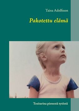 Adolfsson, Taina - Pakotettu elämä: Tositarina pienestä tytöstä, e-bok