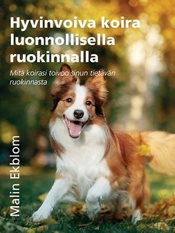 Ekblom, Malin - Hyvinvoiva koira luonnollisella ruokinnalla: Mitä koirasi toivoo sinun tietävän ruokinnasta, e-kirja