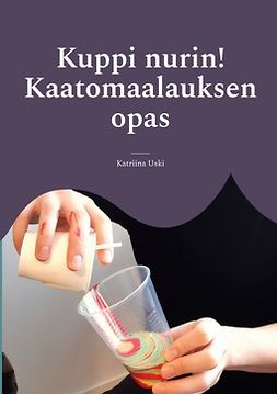 Uski, Katriina - Kuppi nurin!: Kaatomaalauksen opas, e-bok