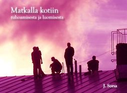 Sorsa, Juha - Matkalla kotiin: tuhoamisesta ja luomisesta, ebook