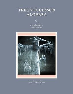 Hyttinen, Jesse Sakari - Tree successor algebra: A new branch in mathematics, ebook