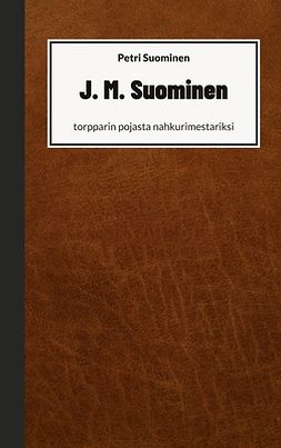 Suominen, Petri - J. M. Suominen: torpparin pojasta nahkurimestariksi, ebook