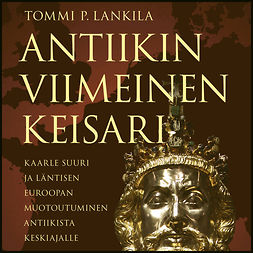 Lankila, Tommi P. - Antiikin viimeinen keisari: Kaarle Suuri ja läntisen Euroopan muotoutuminen antiikista keskiajalle, äänikirja