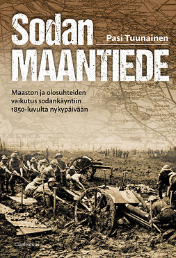 Tuunainen, Pasi - Sodan maantiede: Maaston ja olosuhteiden vaikutus sodankäyntiin 1850-luvulta nykypäivään, e-bok