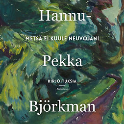 Björkman, Hannu-Pekka - Metsä ei kuule neuvojani: Kirjoituksia, äänikirja