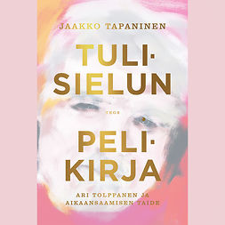 Tapaninen, Jaakko - Tulisielun pelikirja: Ari Tolppanen ja aikaansaamisen taide, äänikirja