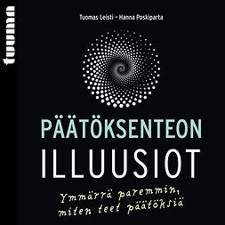 Leisti, Tuomas - Päätöksenteon illuusiot: Ymmärrä paremmin, miten teet päätöksiä, äänikirja