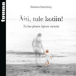 Malmberg, Katarina - Äiti, tule kotiin!: Tarina pienen lapsen surusta, audiobook
