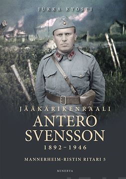 Kyösti, Jukka - Jääkärikenraali Antero Svensson 1892–1946: Mannerheim-ristin ritari 5, e-kirja