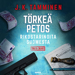 Tamminen, J. K. - Törkeä petos  – Rikostarinoita Suomesta, äänikirja