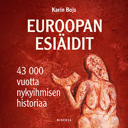 Bojs, Karin - Euroopan esiäidit: 43 000 vuotta nykyihmisen historiaa, äänikirja