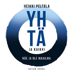 Peltola, Heikki - Yhtä ja kaikki: Näe ja ole maailma, audiobook