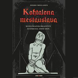 Moilanen, Mikko - Kohtalona mestauslava: Kuolemanrangaistus Suomessa 1500-1825, äänikirja