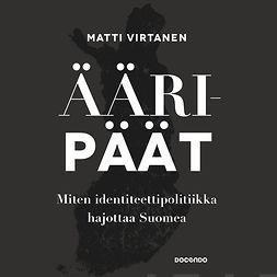 Virtanen, Matti - Ääripäät: Miten identiteettipolitiikka hajottaa Suomea, äänikirja