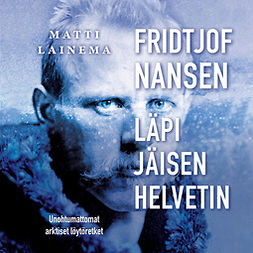 Lainema, Matti - Fridtjof Nansen : läpi jäisen helvetin: Unohtumattomat arktiset löytöretket, audiobook