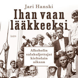 Hanski, Jari - Ihan vaan lääkkeeksi: Alkoholin salakuljettajat kieltolain aikaan, audiobook