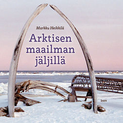 Heikkilä, Markku - Arktisen maailman jäljillä, audiobook