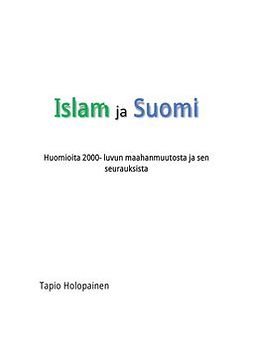 Holopainen, Tapio - Islam ja Suomi. Huomioita 2000-luvun maahanmuutosta ja sen seurauksista, e-kirja