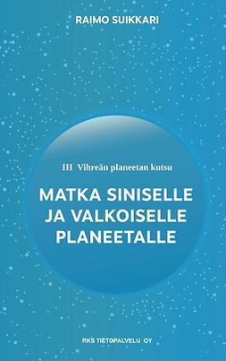 Suikkari, Raimo - Vihreän planeetan kutsu - Matka Siniselle ja Valkoiselle planeetalle, ebook