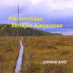Aho, Juhani - Pikimmiltään Venäjän-Karjalassa, äänikirja