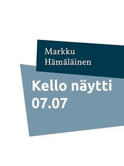 Hämäläinen, Markku - Kello näytti 07.07: Kootut runot 3, e-kirja