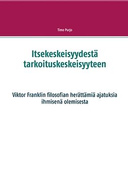 Purjo, Timo - Itsekeskeisyydestä tarkoituskeskeisyyteen: Viktor Franklin filosofian herättämiä ajatuksia ihmisenä olemisesta, e-kirja