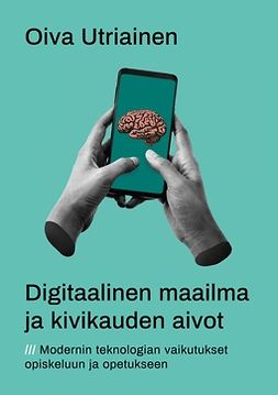 Utriainen, Oiva - Digitaalinen maailma ja kivikauden aivot: Modernin teknologian vaikutukset opiskeluun ja opetukseen, e-kirja