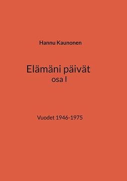 Kaunonen, Hannu - Elämäni päivät osa I: Vuodet 1946-1975, e-bok