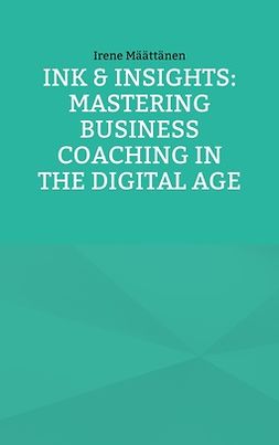 Määttänen, Irene - Ink & Insights: Mastering Business Coaching in the Digital Age, ebook