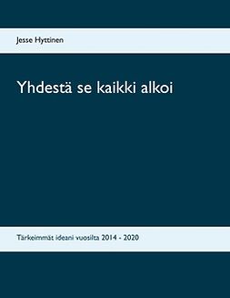 Hyttinen, Jesse - Yhdestä se kaikki alkoi: Tärkeimmät ideani vuosilta 2014 - 2020, ebook