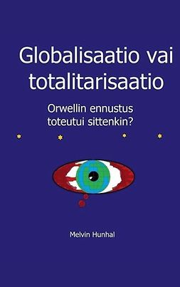 Hunhal, Melvin - Globalisaatio vai totalitarisaatio: Orwellin ennustus toteutui sittenkin, ebook
