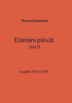 Kaunonen, Hannu - Elämäni päivät osa II: Vuodet 1976-1978, ebook