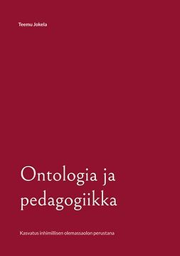 Jokela, Teemu - Ontologia ja pedagogiikka: Kasvatus inhimillisen olemassaolon perustana, e-bok
