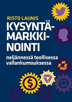 Launis, Risto - Kysyntämarkkinointi neljännessä teollisessa vallankumouksessa: Kertomus yhteiskunnan ja teknologian mullistuksien vaikutuksista asiakassuhteisiin, e-kirja