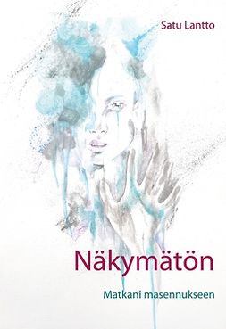 Lantto, Satu - Näkymätön: Matkani masennukseen, ebook