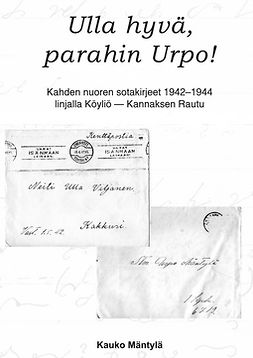 Mäntylä, Kauko - Ulla hyvä, parahin Urpo!: Kahden nuoren sotakirjeet 1942-44 linjalla Köyliö - Rautu, e-kirja