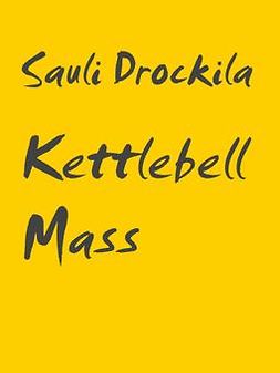 Drockila, Sauli - Kettlebell Mass: Kettlebell and bodyweight training plan for size and strength, ebook