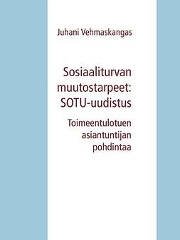Vehmaskangas, Juhani - Sosiaaliturvan muutostarpeet: SOTU-uudistus: Toimeentulotuen asiantuntijan pohdintaa, e-kirja
